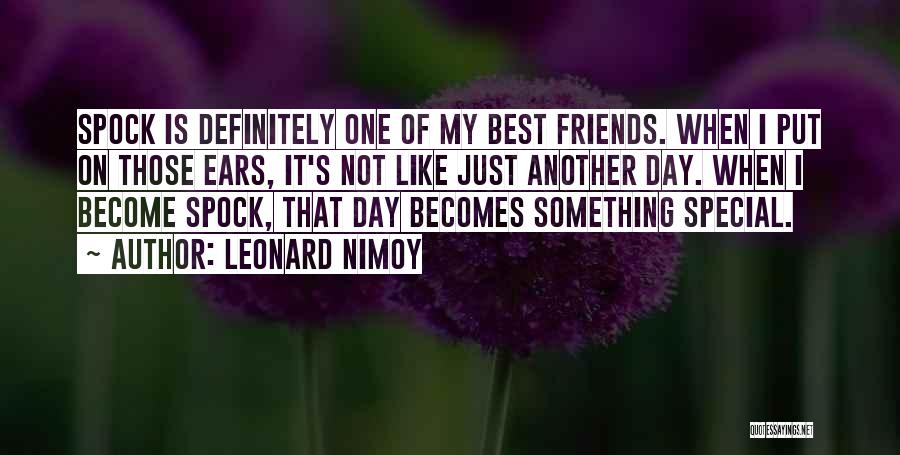 Leonard Nimoy Quotes: Spock Is Definitely One Of My Best Friends. When I Put On Those Ears, It's Not Like Just Another Day.