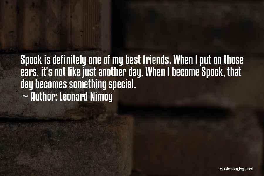 Leonard Nimoy Quotes: Spock Is Definitely One Of My Best Friends. When I Put On Those Ears, It's Not Like Just Another Day.