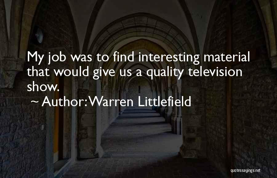 Warren Littlefield Quotes: My Job Was To Find Interesting Material That Would Give Us A Quality Television Show.