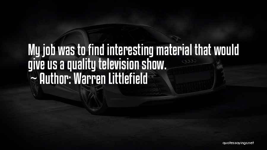 Warren Littlefield Quotes: My Job Was To Find Interesting Material That Would Give Us A Quality Television Show.