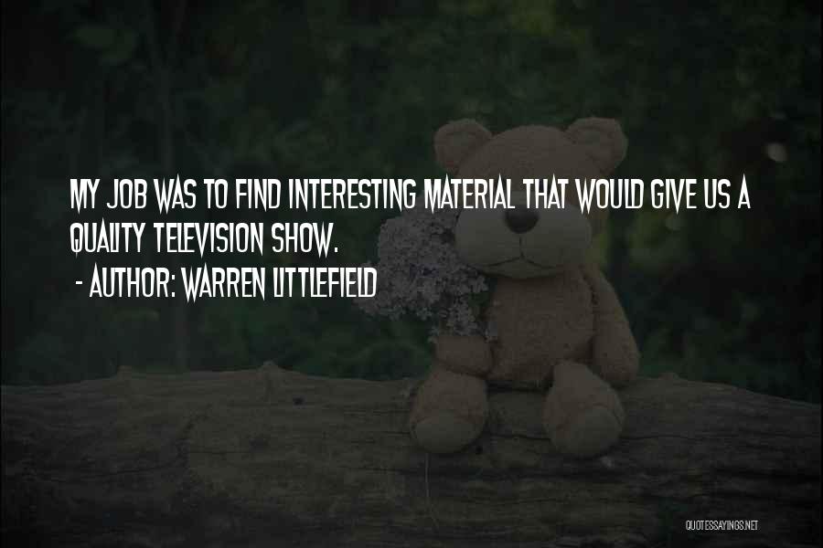 Warren Littlefield Quotes: My Job Was To Find Interesting Material That Would Give Us A Quality Television Show.