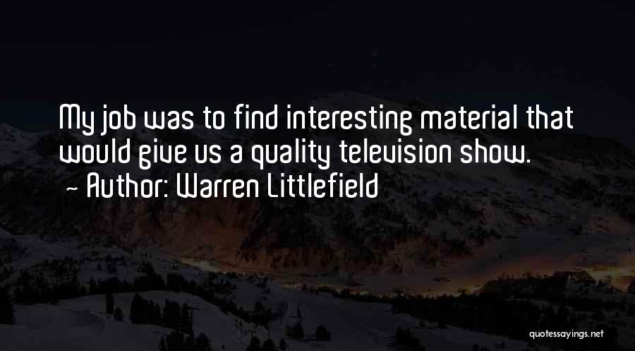 Warren Littlefield Quotes: My Job Was To Find Interesting Material That Would Give Us A Quality Television Show.