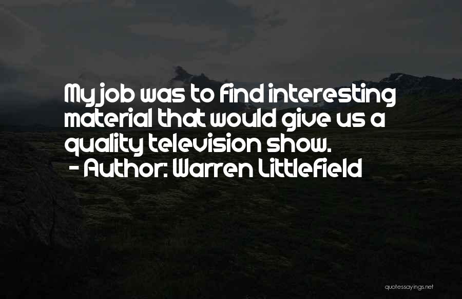 Warren Littlefield Quotes: My Job Was To Find Interesting Material That Would Give Us A Quality Television Show.