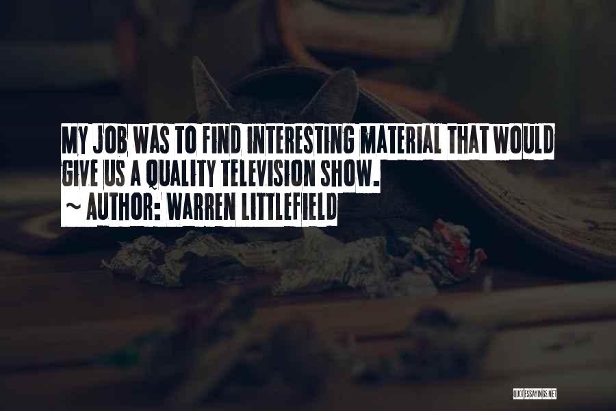 Warren Littlefield Quotes: My Job Was To Find Interesting Material That Would Give Us A Quality Television Show.