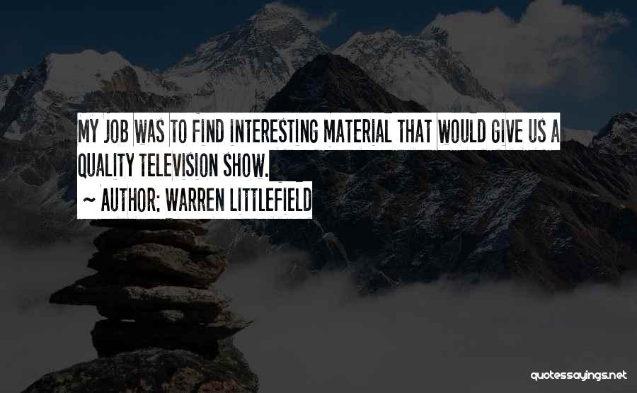 Warren Littlefield Quotes: My Job Was To Find Interesting Material That Would Give Us A Quality Television Show.