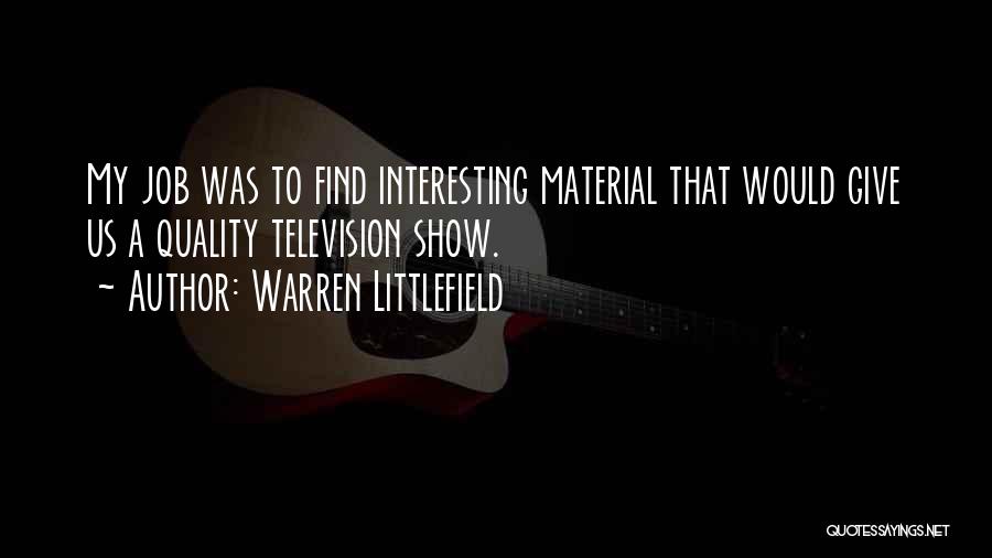 Warren Littlefield Quotes: My Job Was To Find Interesting Material That Would Give Us A Quality Television Show.