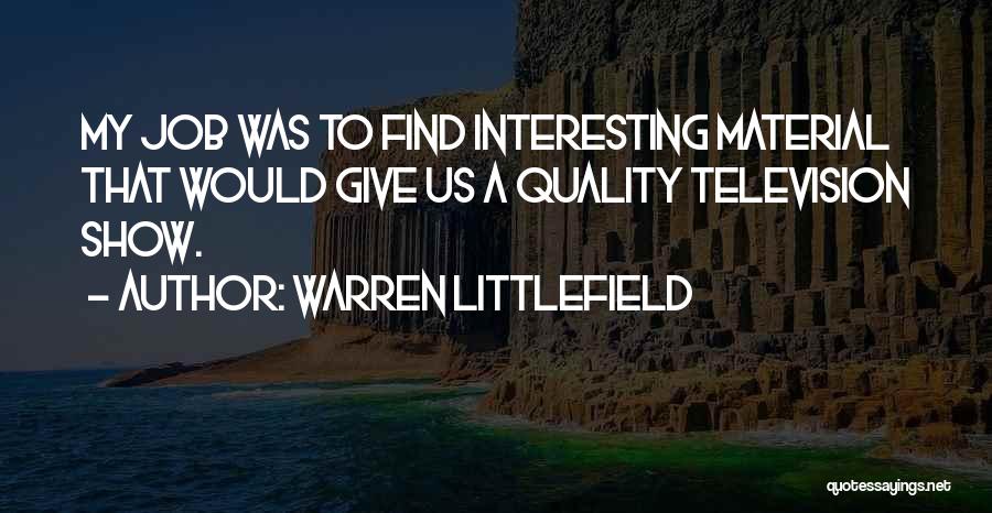 Warren Littlefield Quotes: My Job Was To Find Interesting Material That Would Give Us A Quality Television Show.