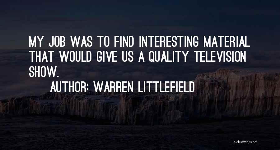 Warren Littlefield Quotes: My Job Was To Find Interesting Material That Would Give Us A Quality Television Show.