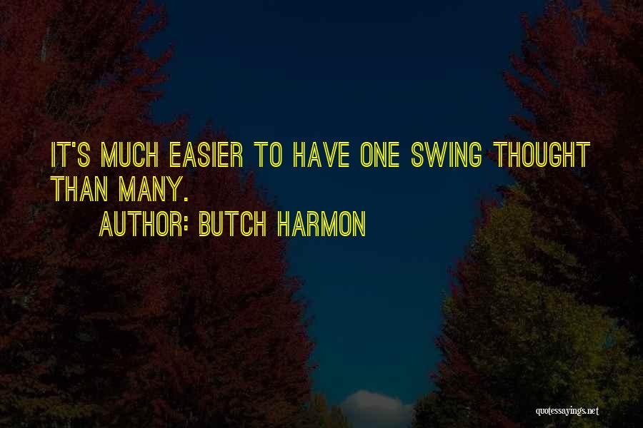 Butch Harmon Quotes: It's Much Easier To Have One Swing Thought Than Many.