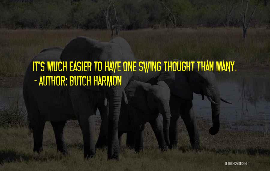 Butch Harmon Quotes: It's Much Easier To Have One Swing Thought Than Many.