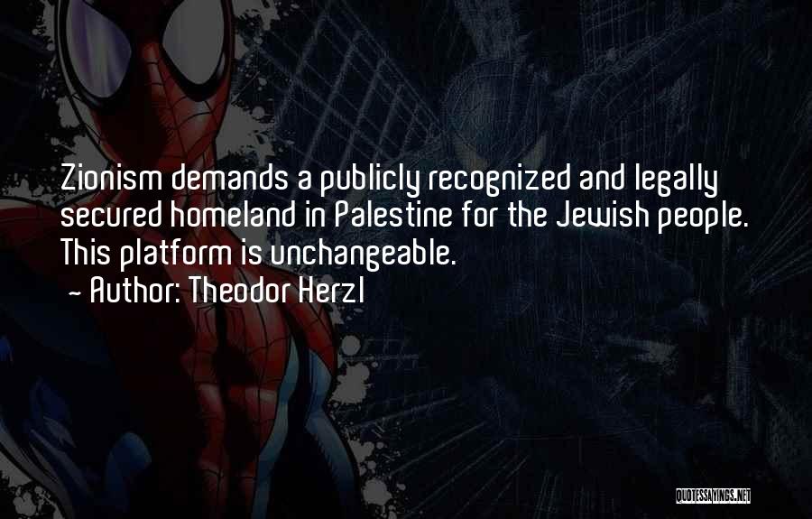 Theodor Herzl Quotes: Zionism Demands A Publicly Recognized And Legally Secured Homeland In Palestine For The Jewish People. This Platform Is Unchangeable.