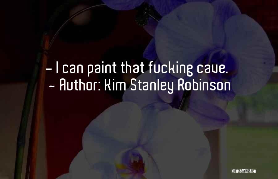 Kim Stanley Robinson Quotes: - I Can Paint That Fucking Cave.