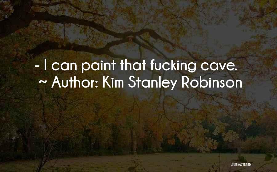 Kim Stanley Robinson Quotes: - I Can Paint That Fucking Cave.