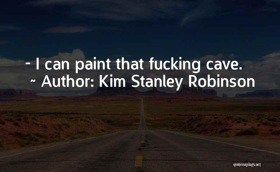 Kim Stanley Robinson Quotes: - I Can Paint That Fucking Cave.