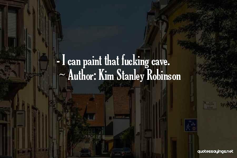 Kim Stanley Robinson Quotes: - I Can Paint That Fucking Cave.