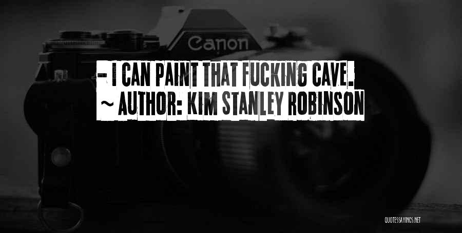 Kim Stanley Robinson Quotes: - I Can Paint That Fucking Cave.