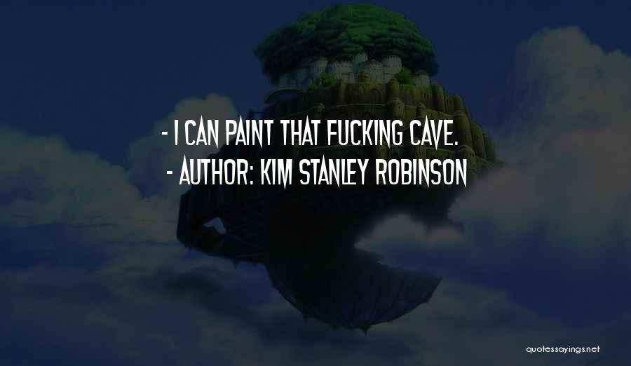 Kim Stanley Robinson Quotes: - I Can Paint That Fucking Cave.