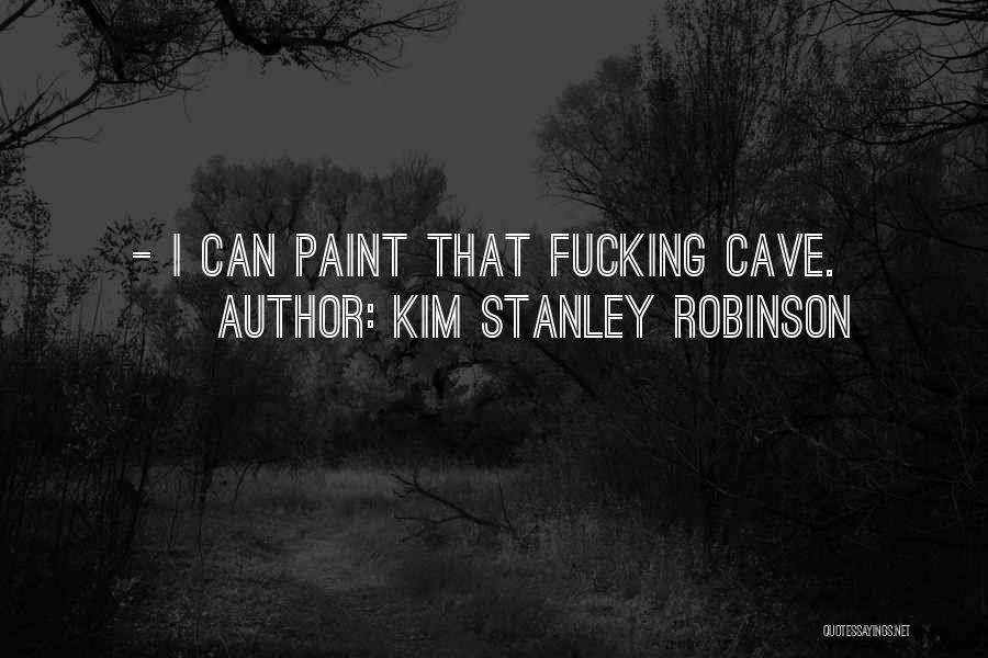 Kim Stanley Robinson Quotes: - I Can Paint That Fucking Cave.