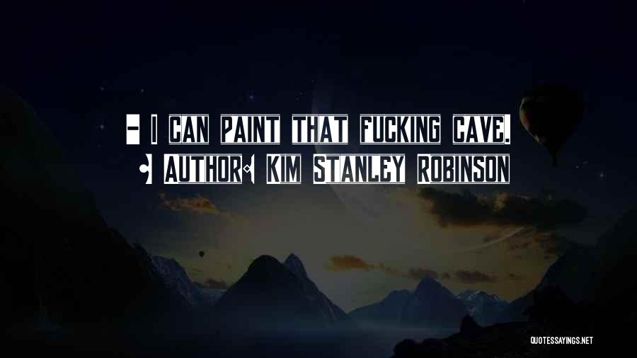 Kim Stanley Robinson Quotes: - I Can Paint That Fucking Cave.