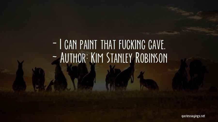 Kim Stanley Robinson Quotes: - I Can Paint That Fucking Cave.