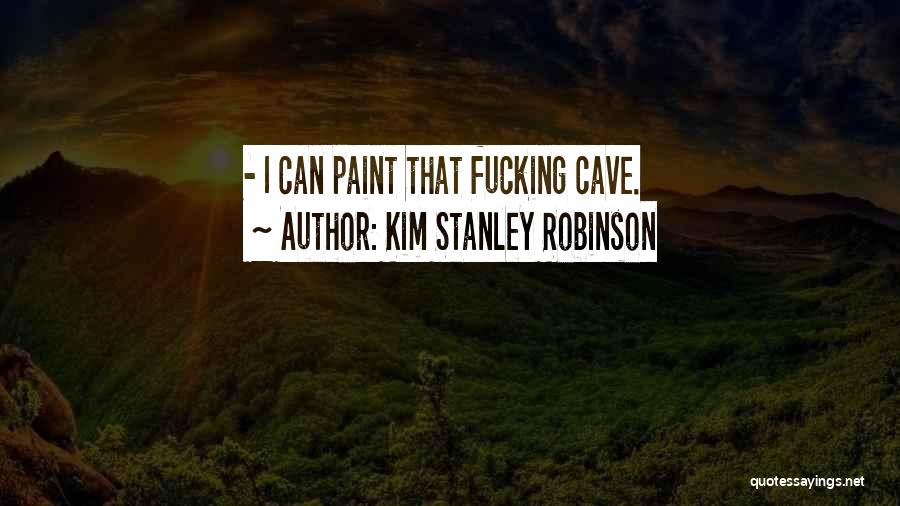 Kim Stanley Robinson Quotes: - I Can Paint That Fucking Cave.