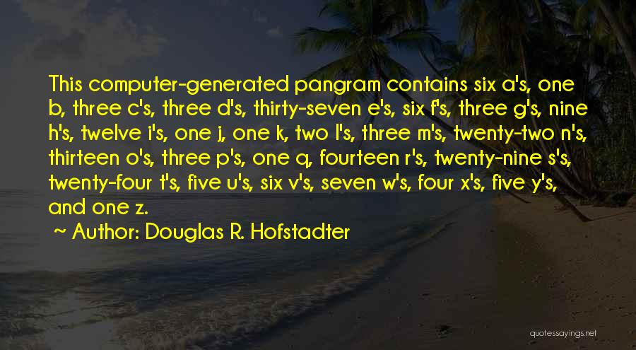 Douglas R. Hofstadter Quotes: This Computer-generated Pangram Contains Six A's, One B, Three C's, Three D's, Thirty-seven E's, Six F's, Three G's, Nine H's,