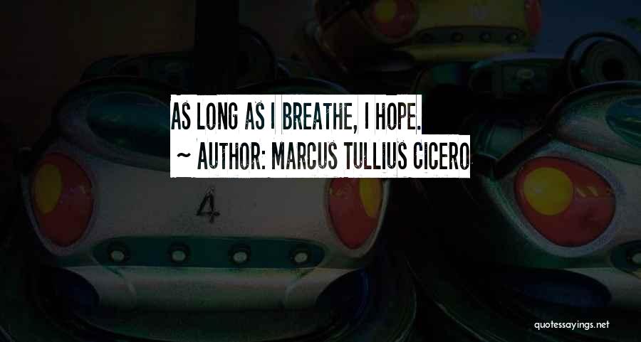 Marcus Tullius Cicero Quotes: As Long As I Breathe, I Hope.