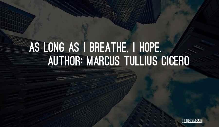 Marcus Tullius Cicero Quotes: As Long As I Breathe, I Hope.
