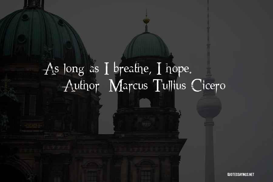 Marcus Tullius Cicero Quotes: As Long As I Breathe, I Hope.