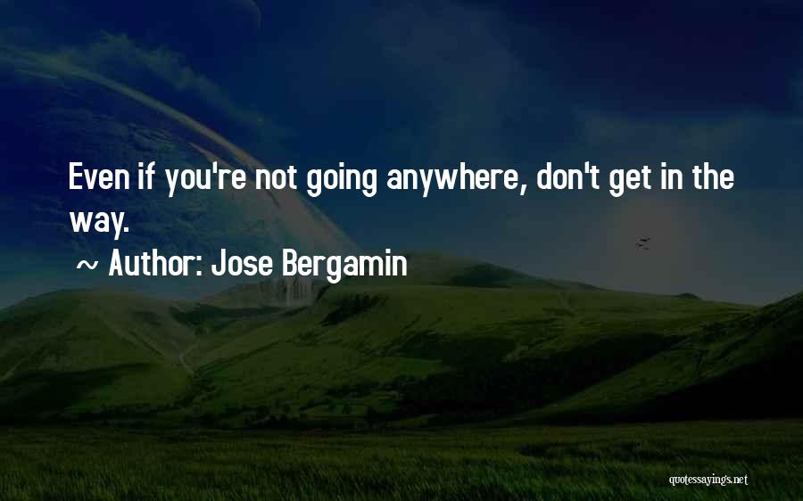 Jose Bergamin Quotes: Even If You're Not Going Anywhere, Don't Get In The Way.