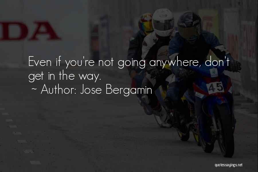 Jose Bergamin Quotes: Even If You're Not Going Anywhere, Don't Get In The Way.