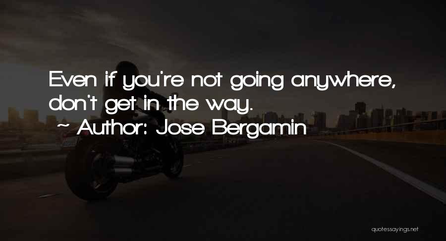 Jose Bergamin Quotes: Even If You're Not Going Anywhere, Don't Get In The Way.