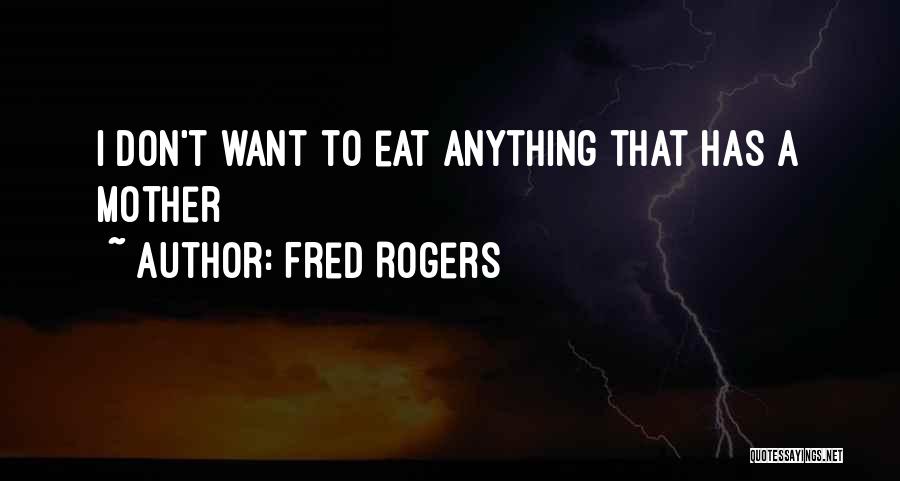 Fred Rogers Quotes: I Don't Want To Eat Anything That Has A Mother