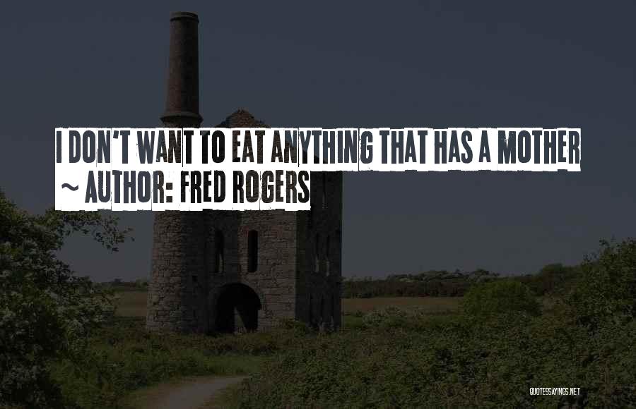 Fred Rogers Quotes: I Don't Want To Eat Anything That Has A Mother