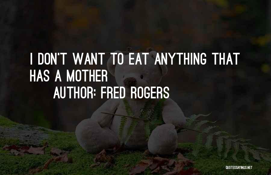 Fred Rogers Quotes: I Don't Want To Eat Anything That Has A Mother