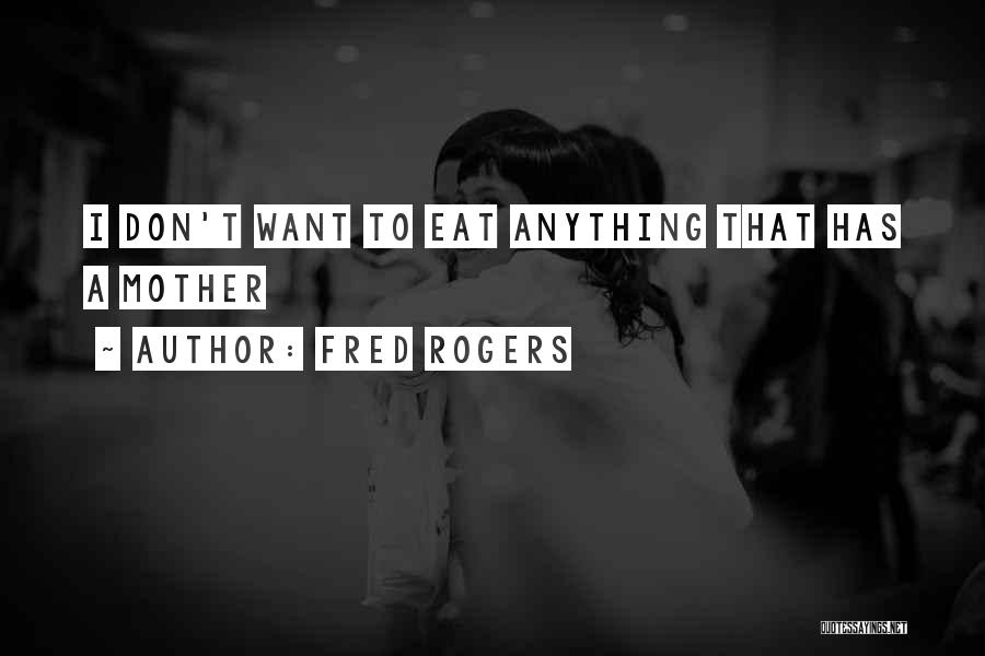 Fred Rogers Quotes: I Don't Want To Eat Anything That Has A Mother