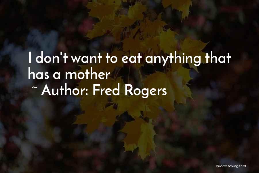 Fred Rogers Quotes: I Don't Want To Eat Anything That Has A Mother