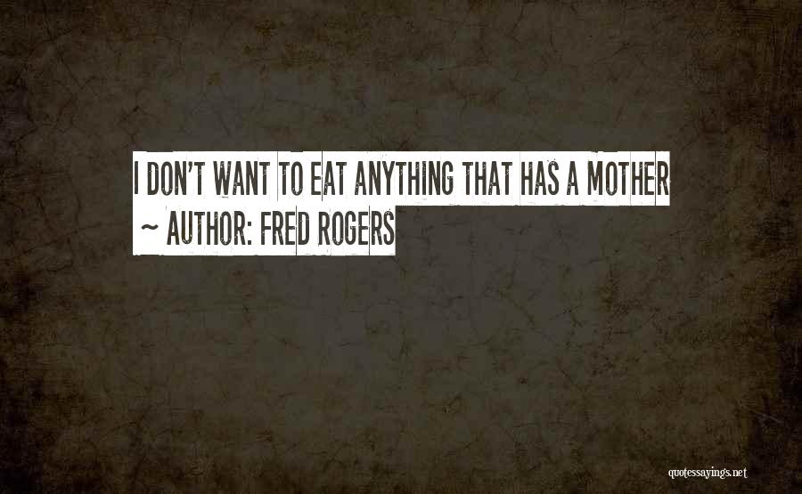 Fred Rogers Quotes: I Don't Want To Eat Anything That Has A Mother