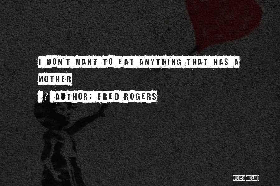 Fred Rogers Quotes: I Don't Want To Eat Anything That Has A Mother