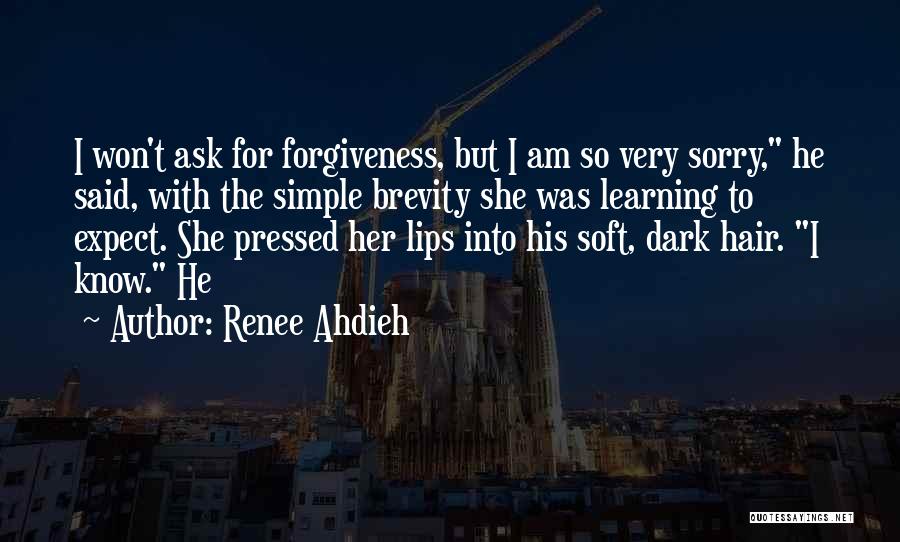 Renee Ahdieh Quotes: I Won't Ask For Forgiveness, But I Am So Very Sorry, He Said, With The Simple Brevity She Was Learning