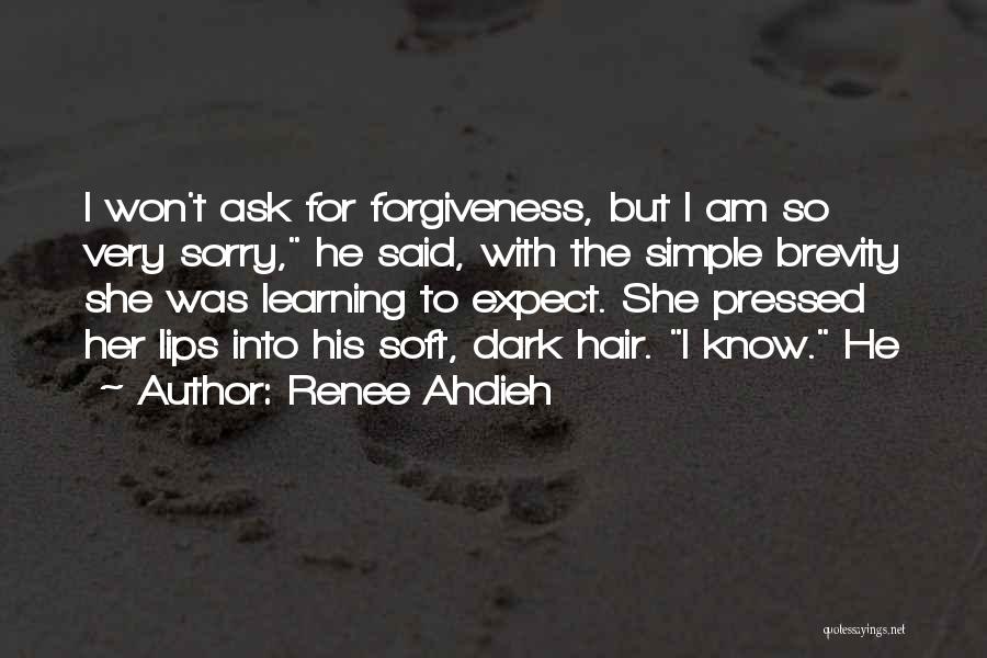 Renee Ahdieh Quotes: I Won't Ask For Forgiveness, But I Am So Very Sorry, He Said, With The Simple Brevity She Was Learning