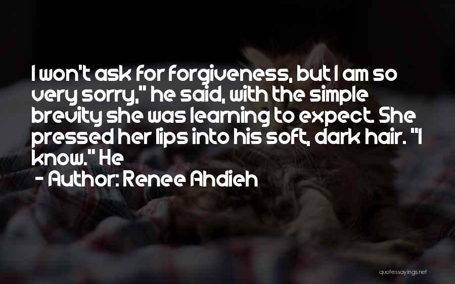 Renee Ahdieh Quotes: I Won't Ask For Forgiveness, But I Am So Very Sorry, He Said, With The Simple Brevity She Was Learning