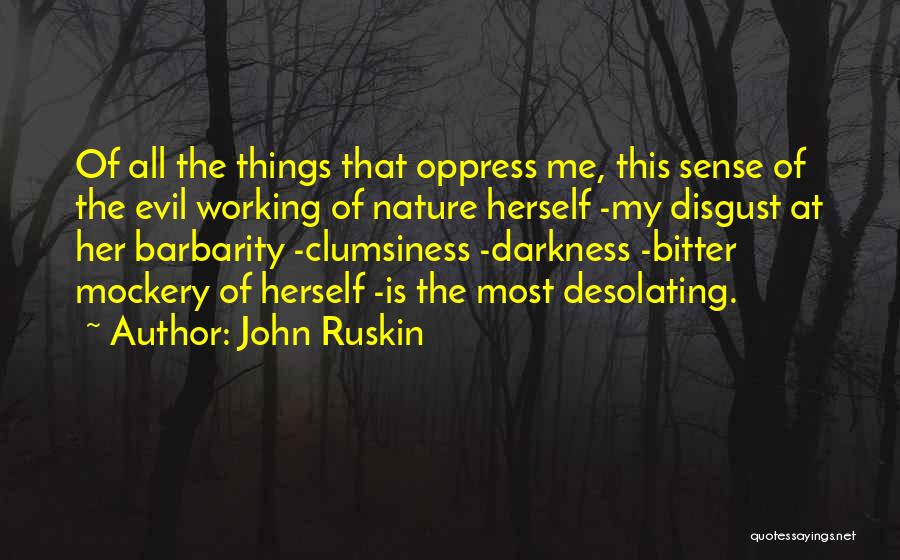 John Ruskin Quotes: Of All The Things That Oppress Me, This Sense Of The Evil Working Of Nature Herself -my Disgust At Her