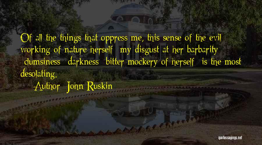 John Ruskin Quotes: Of All The Things That Oppress Me, This Sense Of The Evil Working Of Nature Herself -my Disgust At Her