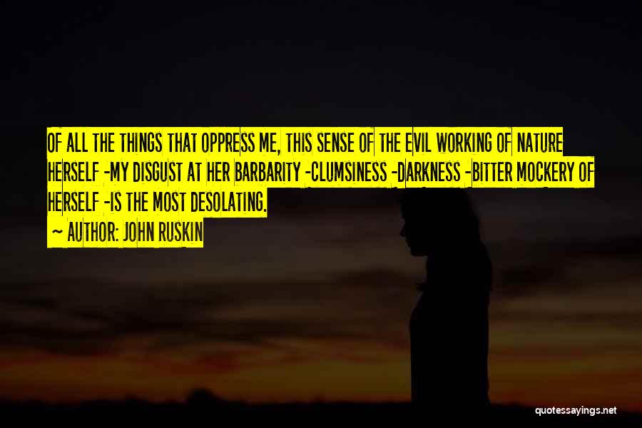 John Ruskin Quotes: Of All The Things That Oppress Me, This Sense Of The Evil Working Of Nature Herself -my Disgust At Her