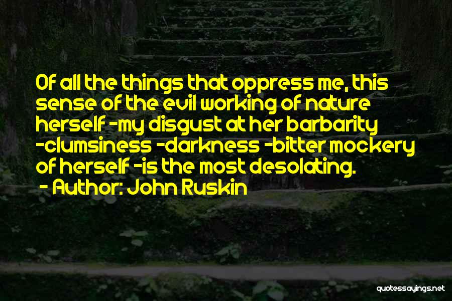 John Ruskin Quotes: Of All The Things That Oppress Me, This Sense Of The Evil Working Of Nature Herself -my Disgust At Her