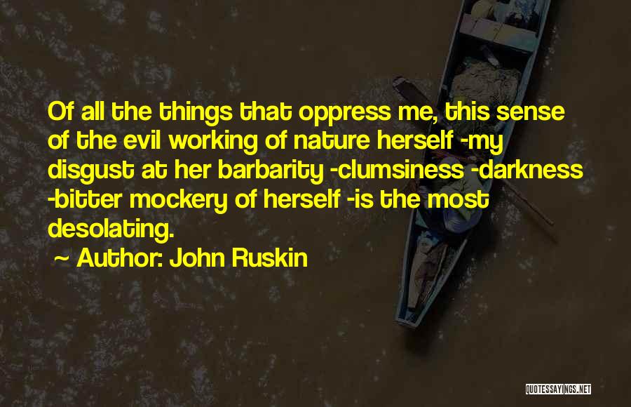 John Ruskin Quotes: Of All The Things That Oppress Me, This Sense Of The Evil Working Of Nature Herself -my Disgust At Her