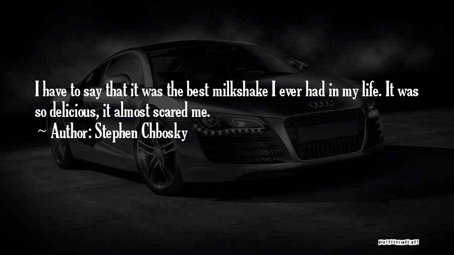 Stephen Chbosky Quotes: I Have To Say That It Was The Best Milkshake I Ever Had In My Life. It Was So Delicious,