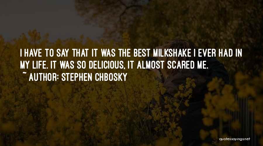 Stephen Chbosky Quotes: I Have To Say That It Was The Best Milkshake I Ever Had In My Life. It Was So Delicious,