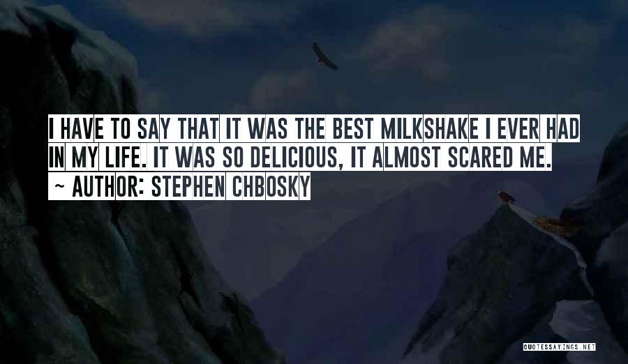 Stephen Chbosky Quotes: I Have To Say That It Was The Best Milkshake I Ever Had In My Life. It Was So Delicious,